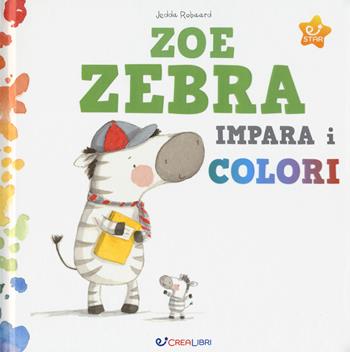 Zoe zebra impara i colori. Ediz. a colori - Jedda Robaard - Libro Crealibri 2017, Star | Libraccio.it