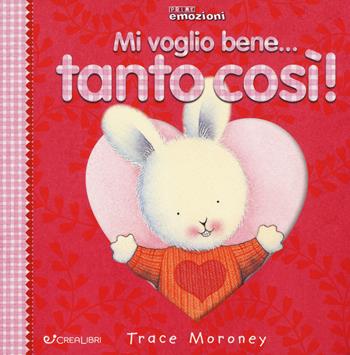 Mi voglio bene... tanto così! Ediz. a colori - Trace Moroney - Libro Crealibri 2018, Prime emozioni | Libraccio.it
