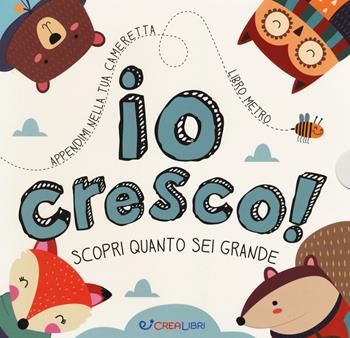 Io cresco! Scopri quanto sei grande. Ediz. a colori  - Libro Crealibri 2019 | Libraccio.it