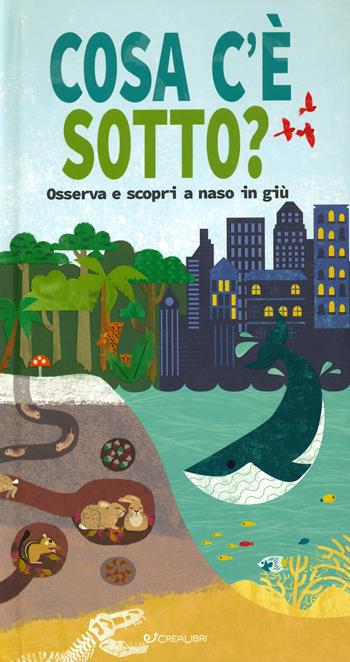 Cosa c'è sotto? Osserva e scopri a naso in giù. Ediz. a colori  - Libro Crealibri 2019 | Libraccio.it