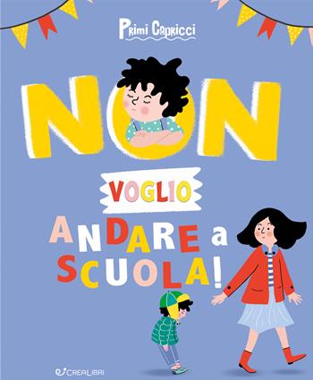 Non voglio andare a scuola! Primi capricci. Ediz. a colori  - Libro Crealibri 2020 | Libraccio.it
