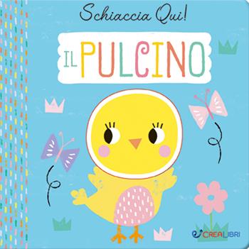Il pulcino. Schiaccia qui! Ediz. a colori  - Libro Crealibri 2021 | Libraccio.it