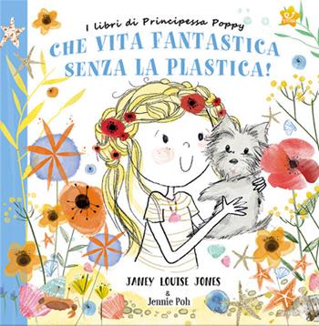 Che vita fantastica senza la plastica! I libri di principessa Poppy. Ediz. a colori - Janey Louise Jones - Libro Crealibri 2021, Star | Libraccio.it