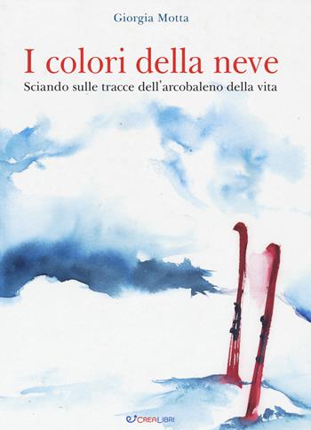 I colori della neve. Sciando sulle tracce dell'arcobaleno della vita - Giorgia Motta - Libro Crealibri 2021 | Libraccio.it
