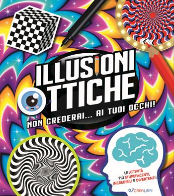 Illusioni ottiche. Non crederai... ai tuoi occhi!  - Libro Crealibri 2023 | Libraccio.it