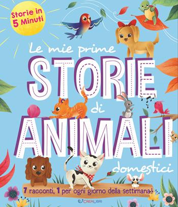 Le mie prime storie di animali domestici. Storie in 5 minuti  - Libro Crealibri 2023 | Libraccio.it