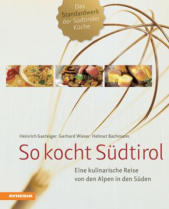 So kocht Südtirol. Eine kulinarische Reise von den Alpen in den Süden - Heinrich Gasteiger, Gerhard Wieser, Helmut Bachmann - Libro Athesia 2015 | Libraccio.it