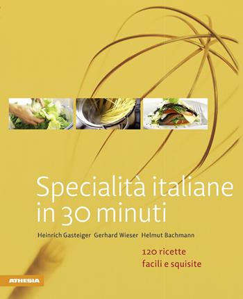 Specialità italiane in 30 minuti. 120 ricette facili e squisite - Heinrich Gasteiger, Gerhard Wieser, Helmut Bachmann - Libro Athesia 2015, So genießt Südtirol | Libraccio.it