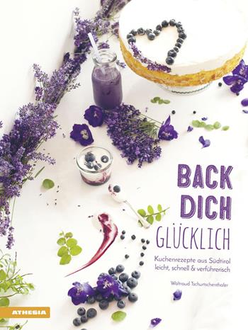 Back dich Glücklich. Kuchenrezepte aus südtirol leicht, schnell & verführerisch - Waltraud Tschurtschenthaler - Libro Athesia 2016 | Libraccio.it