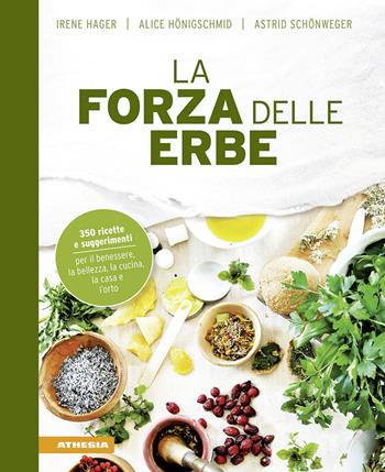 La forza delle erbe. 350 ricette e suggerimenti per il benessere, la bellezza, la cucina, la casa e l'orto - Irene Hager, Astrid Schönweger, Alice Hönigschmid - Libro Athesia 2018 | Libraccio.it