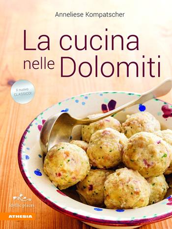 La cucina nelle Dolomiti - Anneliese Kompatscher - Libro Athesia 2018 | Libraccio.it