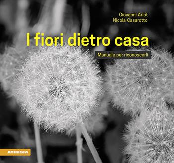 I fiori dietro casa. Manuale per riconoscerli. Ediz. illustrata - Giovanni Ariot, Nicola Casarotto - Libro Athesia 2018 | Libraccio.it