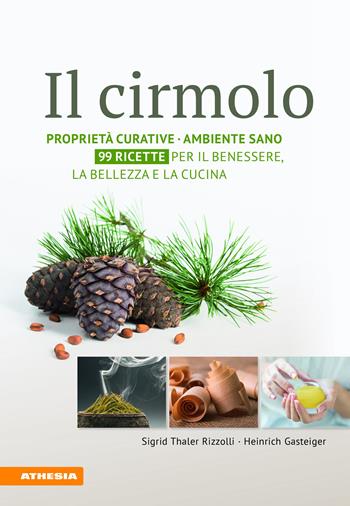 Il cirmolo. Proprietà curative, ambiente sano, 99 ricette per il benessere, la bellezza e la cucina - Sigrid Thaler Rizzolli, Heinrich Gasteiger - Libro Athesia 2018 | Libraccio.it