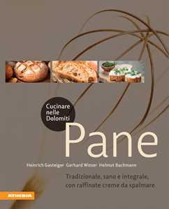 Cucinare nelle Dolomiti. Pane. Tradizionale, sano e integrale, co...