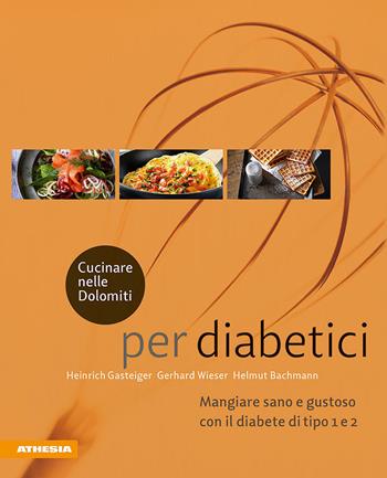 Cucinare nelle Dolomiti per diabetici. Mangiare sano e gustoso con il diabete di tipo 1 e 2 - Heinrich Gasteiger, Gerhard Wieser, Helmut Bachmann - Libro Athesia 2019 | Libraccio.it