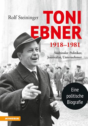 Toni Ebner 1918-1981. Südtiroler Politiker, Journalist, Unternehmer - Rolf Steininger - Libro Athesia 2018 | Libraccio.it