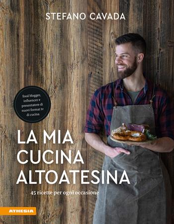 La mia cucina altoatesina. 45 ricette per ogni occasione - Stefano Cavada - Libro Athesia 2019 | Libraccio.it
