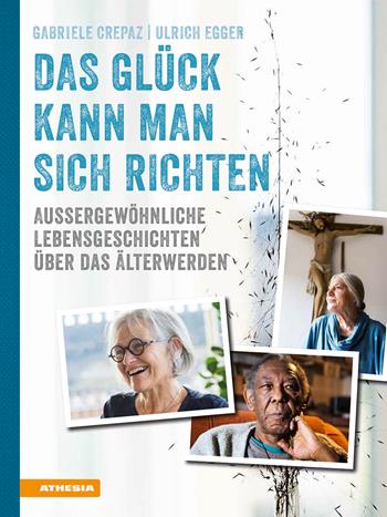 Das Glück kann man sich richten. Außergewöhnliche Lebensgeschichten über das Älterwerden. Ediz. illustrata - Gabriele Crepaz, Ulrich Egger - Libro Athesia 2019 | Libraccio.it