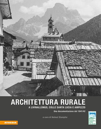 Architettura rurale a Livinallongo, Colle Santa Lucia e Ampezzo. Una documentazione del 1941-42 - Luciana Palla, Helmut Stampfer - Libro Athesia 2020 | Libraccio.it