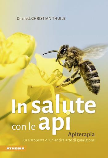 In salute con le api. Apitherapia. La riscoperta di un'antica arte di guarigione - Christian Thuile - Libro Athesia 2020 | Libraccio.it