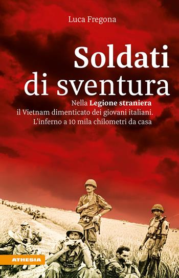 Soldati di sventura. Nella Legione straniera il Vietnam dimenticato dei giovani italiani. L'inferno a 10 mila chilometri da casa. Ediz. ampliata - Luca Fregona - Libro Athesia 2021 | Libraccio.it