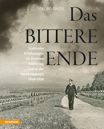 Das bittere Ende. Südtiroler Erfahrungen im Zweiten Weltkrieg und in der Nachkriegszeit 1943-1956 - Georg Grote - Libro Athesia 2022 | Libraccio.it