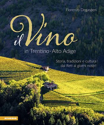 Il vino in Trentino Alto Adige. Storia, tradizioni e cultura dai Reti ai giorni nostri - Fiorenzo Degasperi - Libro Athesia 2022 | Libraccio.it