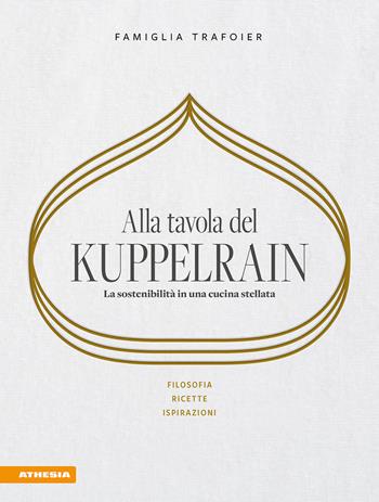 Alla tavola del Kuppelrain: la sostenibilità in una cucina stellata. Filosofia, ricette, ispirazioni - Sonya Egger-Trafoier, Giulya Trafoier, Jörg Trafoier - Libro Athesia 2024 | Libraccio.it