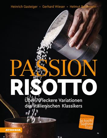 Passion Risotto. Über 70 leckere Variationen des italienischen Klassikers - Heinrich Gasteiger, Gerhard Wieser, Helmut Bachmann - Libro Athesia 2024, So genießt Südtirol | Libraccio.it