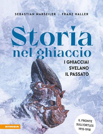 Storia nel ghiaccio. I ghiacciai svelano il passato - Sebastian Marseiler, Franz Josef Haller - Libro Athesia 2024 | Libraccio.it