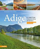 Adige. In viaggio lungo il fiume da Resia all' Adriatico. Tra arte, storia e leggenda