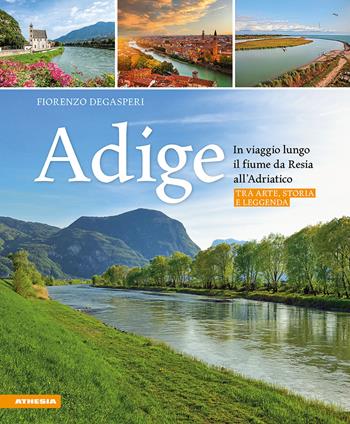 Adige. In viaggio lungo il fiume da Resia all' Adriatico. Tra arte, storia e leggenda - Fiorenzo Degasperi - Libro Athesia 2024 | Libraccio.it