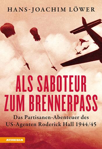 Als Saboteur zum Brennerpass. Das Partisanen-Abenteuer des US-Agenten Roderick Hall 1944/45 - Hans-Joachim Löwer - Libro Athesia 2023 | Libraccio.it