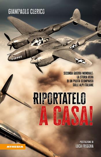 Riportatelo a casa! Seconda guerra mondiale: la storia vera di un pilota scomparso sulle Alpi italiane - Giampaolo Clerico - Libro Athesia 2024 | Libraccio.it