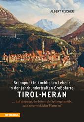 Brennpunkte kirchlichen Lebens in der jahrhundertealten Großpfarrei Tirol-Meran. «… daß derjenige, der bei uns die Seelsorge ausübt, auch unser wirklicher Pfarrer sei»