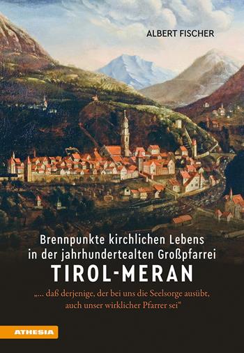 Brennpunkte kirchlichen Lebens in der jahrhundertealten Großpfarrei Tirol-Meran. «… daß derjenige, der bei uns die Seelsorge ausübt, auch unser wirklicher Pfarrer sei» - Albert Fischer - Libro Athesia 2024 | Libraccio.it