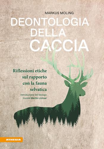 Deontologia della caccia. Riflessioni etiche sul rapporto con la fauna selvatica - Markus Moling - Libro Athesia 2026 | Libraccio.it