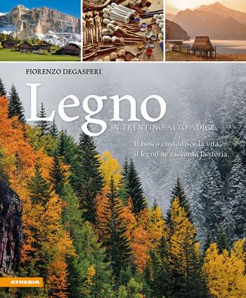Legno in Trentino-Alto Adige. Il bosco custodisce la vita, il legno ne racconta la storia - Fiorenzo Degasperi - Libro Athesia 2025 | Libraccio.it