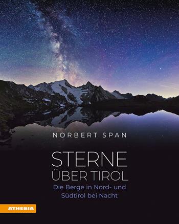 Sterne über Tirol. Die Berge in Nord- und Südtirol bei Nacht - Norbert Span - Libro Athesia 2025 | Libraccio.it