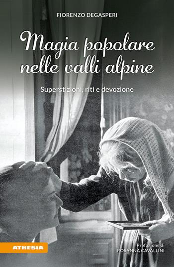 Magia popolare nelle valli alpine. Superstizioni, riti e devozione - Fiorenzo Degasperi - Libro Athesia 2026 | Libraccio.it