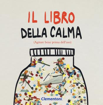 Il libro della calma (agitare bene prima dell'uso). Ediz. a colori - Andrea Cozzoni - Libro Clementoni 2018, Aiutami a capirmi | Libraccio.it