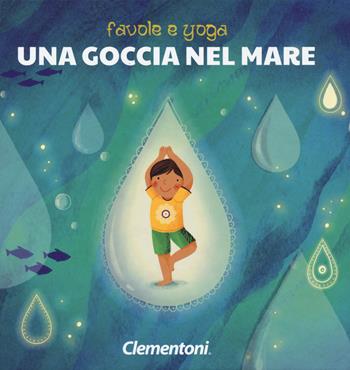 Una goccia nel mare. Favole e yoga. Ediz. a colori - Alessandra Zancocchia - Libro Clementoni 2018 | Libraccio.it