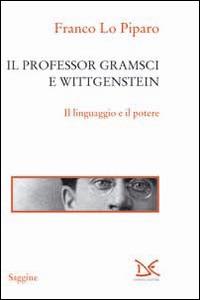 Il professor Gramsci e Wittgenstein. Il linguaggio e il potere - Franco Lo Piparo - Libro Donzelli 2014, Saggine | Libraccio.it