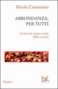 Abbondanza, per tutti. Contro la scienza triste della scarsità - Nicola Costantino - Libro Donzelli 2014, Saggine | Libraccio.it