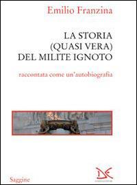 Storia quasi vera del milite ignoto. «Come e perché sono finito all'Alare della Patria» - Emilio Franzina - Libro Donzelli 2014, Saggine | Libraccio.it