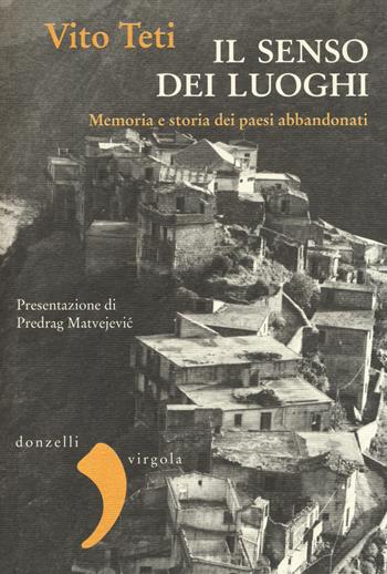Il senso dei luoghi. Memoria e storia dei paesi abbandonati - Vito Teti - Libro Donzelli 2014, Virgola | Libraccio.it