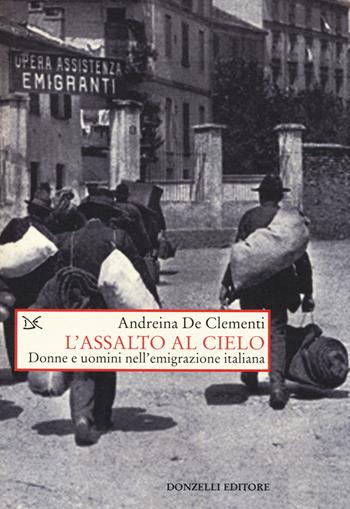 Assalto al cielo. Donne e uomini nell'emigrazione italiana - Andreina De Clementi - Libro Donzelli 2014, Saggi. Storia e scienze sociali | Libraccio.it