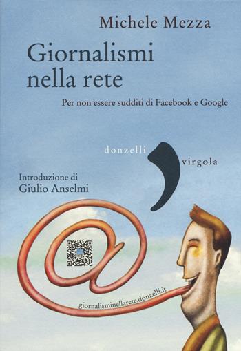 Giornalismi nella rete. Per non essere sudditi di Facebook e Google - Michele Mezza - Libro Donzelli 2015, Virgola | Libraccio.it