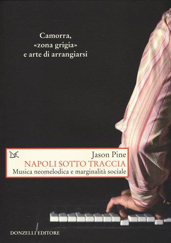 Napoli sotto traccia. Musica neomelodica e marginalità sociale - Jason Pine - Libro Donzelli 2015, Saggi. Storia e scienze sociali | Libraccio.it