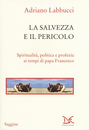 La salvezza e il pericolo. Spiritualità, politica e profezia ai tempi di papa Francesco - Adriano Labbucci - Libro Donzelli 2015, Saggine | Libraccio.it